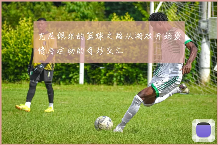 克尼佩尔的篮球之路从游戏开始爱情与运动的奇妙交汇
