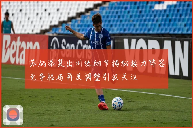 苏炳添复出训练细节揭秘接力阵容竞争格局再度调整引发关注
