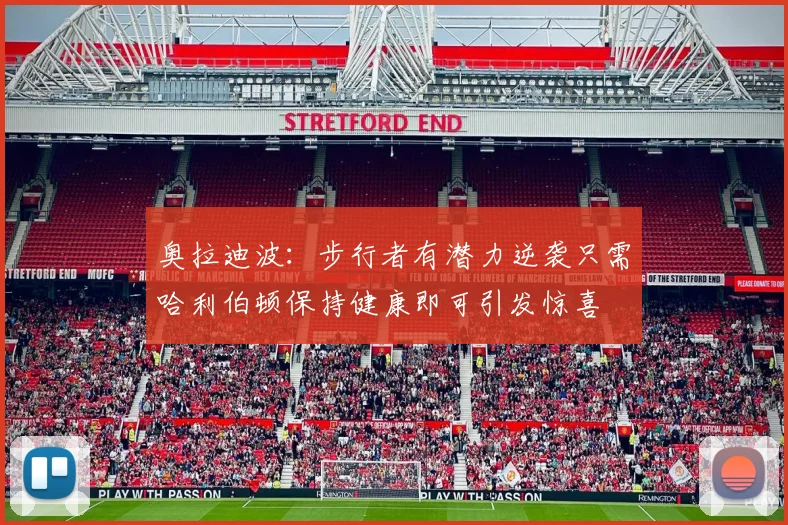 奥拉迪波：步行者有潜力逆袭只需哈利伯顿保持健康即可引发惊喜