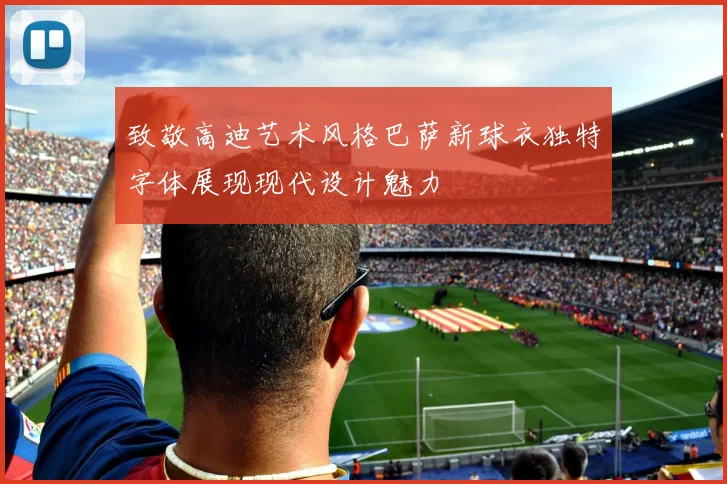 致敬高迪艺术风格巴萨新球衣独特字体展现现代设计魅力