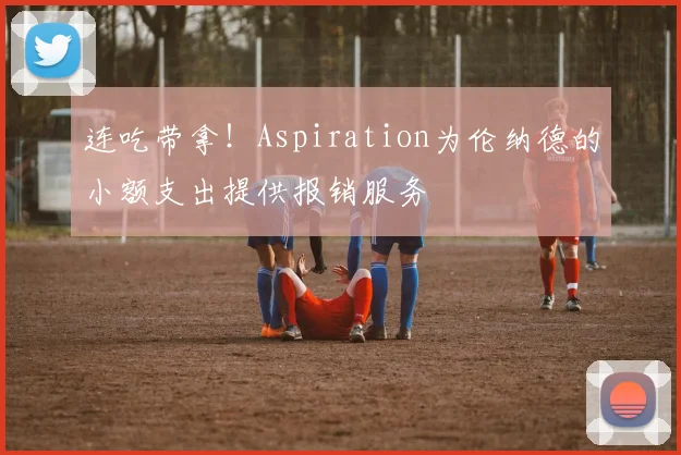 连吃带拿！Aspiration为伦纳德的小额支出提供报销服务