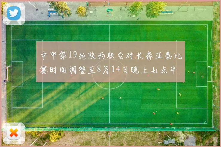 中甲第19轮陕西联合对长春亚泰比赛时间调整至8月14日晚上七点半