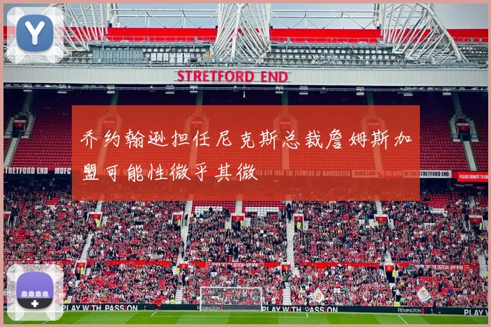 乔约翰逊担任尼克斯总裁詹姆斯加盟可能性微乎其微