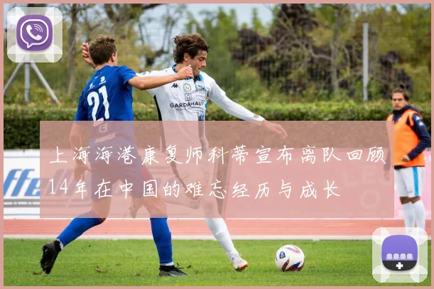 上海海港康复师科蒂宣布离队回顾14年在中国的难忘经历与成长