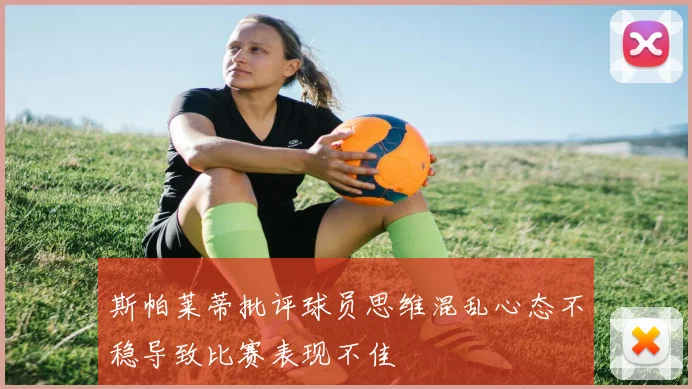 斯帕莱蒂批评球员思维混乱心态不稳导致比赛表现不佳