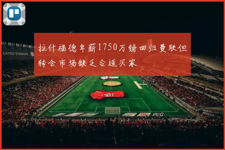 拉什福德年薪1750万镑回归曼联但转会市场缺乏合适买家