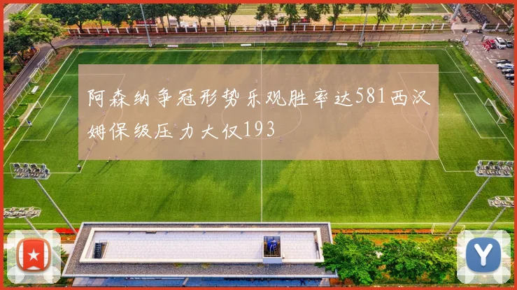 阿森纳争冠形势乐观胜率达581西汉姆保级压力大仅193