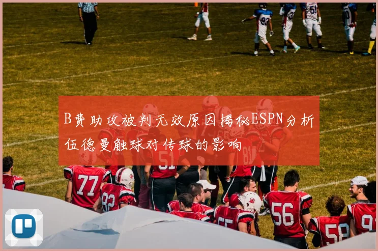 B费助攻被判无效原因揭秘ESPN分析伍德曼触球对传球的影响